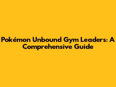 Pokémon Unbound Gym Leaders: A Comprehensive Guide