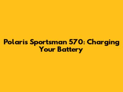 Polaris Sportsman 570: Charging Your Battery