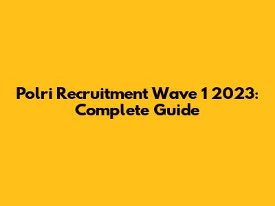 Polri Recruitment Wave 1 2023: Complete Guide