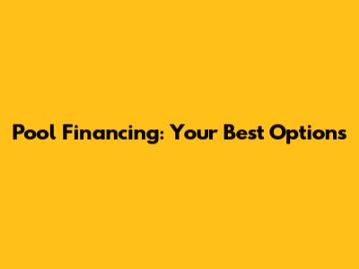 Pool Financing: Your Best Options