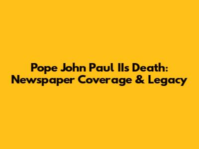 Pope John Paul II's Death: Newspaper Coverage & Legacy