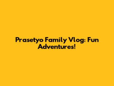 Prasetyo Family Vlog: Fun Adventures!