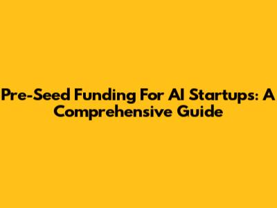 Pre-Seed Funding For AI Startups: A Comprehensive Guide
