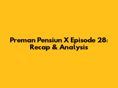 Preman Pensiun X Episode 28: Recap & Analysis