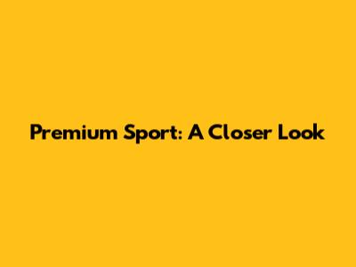 Premium Sport: A Closer Look