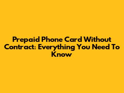 Prepaid Phone Card Without Contract: Everything You Need To Know