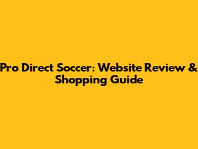 Pro Direct Soccer: Website Review & Shopping Guide