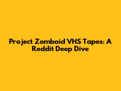 Project Zomboid VHS Tapes: A Reddit Deep Dive