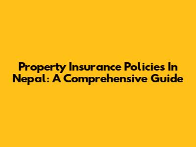 Property Insurance Policies In Nepal: A Comprehensive Guide
