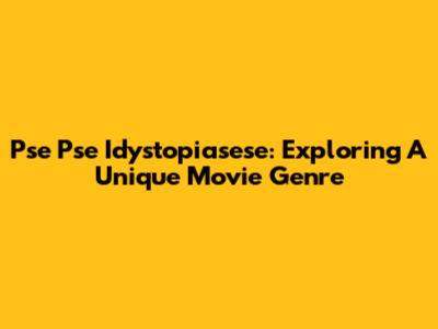 Pse Pse Idystopiasese: Exploring A Unique Movie Genre