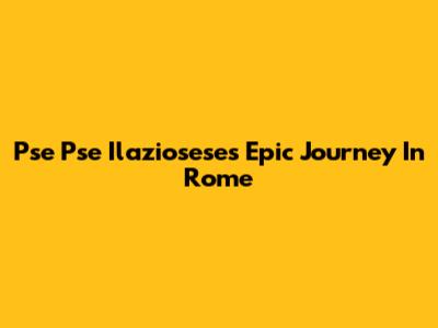 Pse Pse Ilaziosese's Epic Journey In Rome