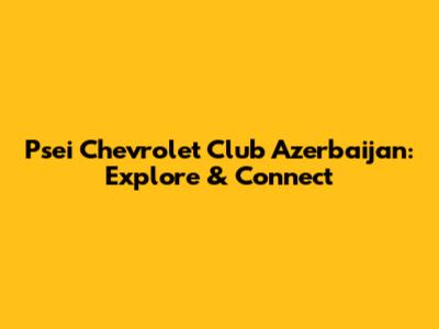 Psei Chevrolet Club Azerbaijan: Explore & Connect