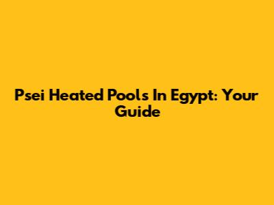Psei Heated Pools In Egypt: Your Guide