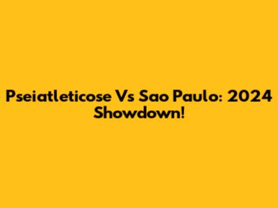 Pseiatleticose Vs Sao Paulo: 2024 Showdown!