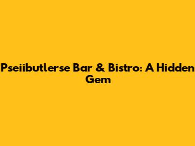 Pseiibutlerse Bar & Bistro: A Hidden Gem