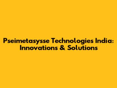 Pseimetasysse Technologies India: Innovations & Solutions