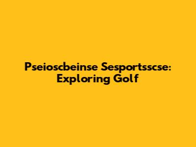 Pseioscbeinse Sesportsscse: Exploring Golf