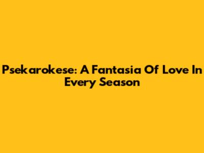 Psekarokese: A Fantasia Of Love In Every Season