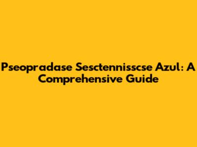 Pseopradase Sesctennisscse Azul: A Comprehensive Guide