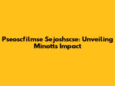 Pseoscfilmse Sejoshscse: Unveiling Minott's Impact