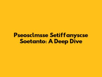 Pseosclmsse Setiffanyscse Soetanto: A Deep Dive