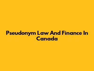 Pseudonym Law And Finance In Canada