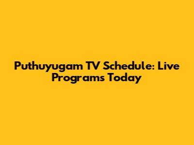 Puthuyugam TV Schedule: Live Programs Today