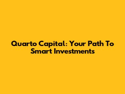 Quarto Capital: Your Path To Smart Investments