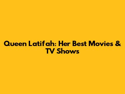 Queen Latifah: Her Best Movies & TV Shows