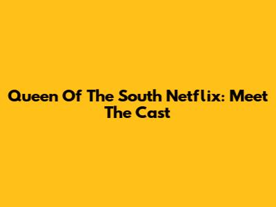 Queen Of The South Netflix: Meet The Cast