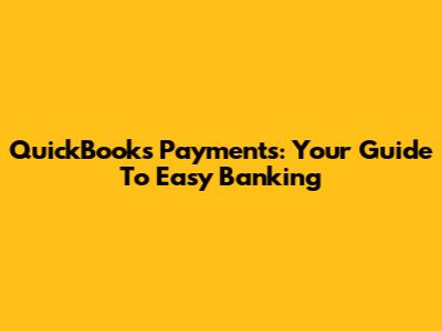 QuickBooks Payments: Your Guide To Easy Banking