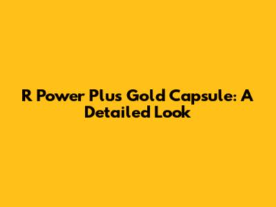 R Power Plus Gold Capsule: A Detailed Look