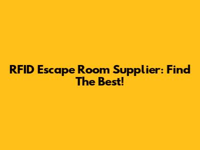 RFID Escape Room Supplier: Find The Best!