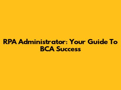 RPA Administrator: Your Guide To BCA Success