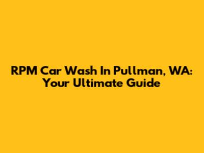 RPM Car Wash In Pullman, WA: Your Ultimate Guide