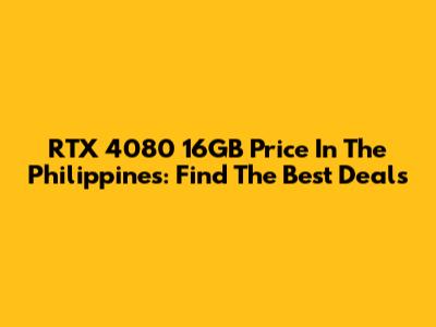 RTX 4080 16GB Price In The Philippines: Find The Best Deals