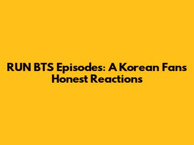 RUN BTS Episodes: A Korean Fan's Honest Reactions