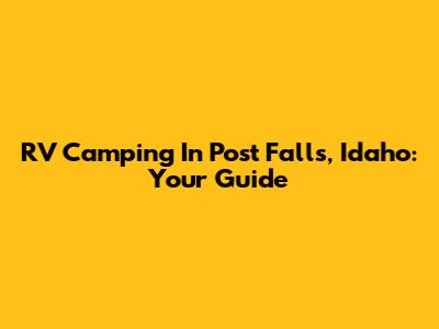 RV Camping In Post Falls, Idaho: Your Guide