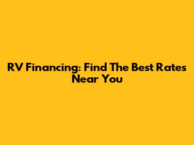 RV Financing: Find The Best Rates Near You