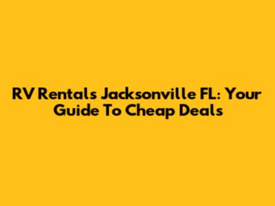 RV Rentals Jacksonville FL: Your Guide To Cheap Deals