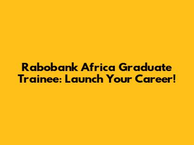 Rabobank Africa Graduate Trainee: Launch Your Career!