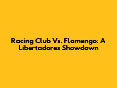 Racing Club Vs. Flamengo: A Libertadores Showdown