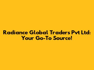 Radiance Global Traders Pvt Ltd: Your Go-To Source!