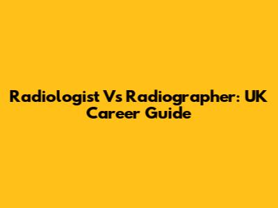 Radiologist Vs Radiographer: UK Career Guide