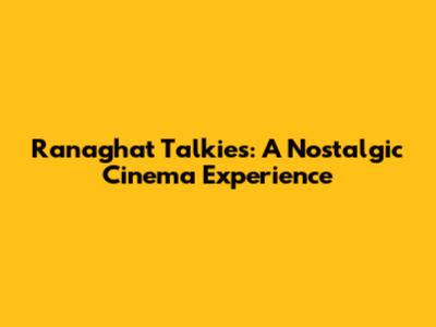 Ranaghat Talkies: A Nostalgic Cinema Experience