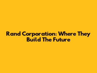 Rand Corporation: Where They Build The Future