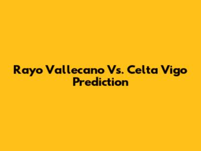 Rayo Vallecano Vs. Celta Vigo Prediction