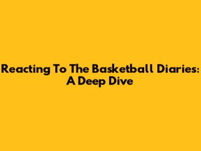 Reacting To The Basketball Diaries: A Deep Dive