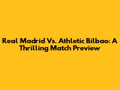 Real Madrid Vs. Athletic Bilbao: A Thrilling Match Preview