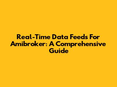 Real-Time Data Feeds For Amibroker: A Comprehensive Guide